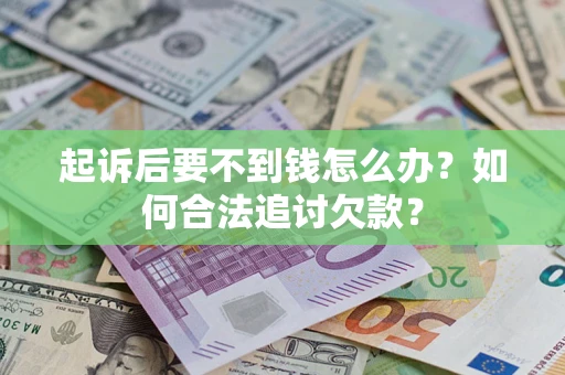 北京起诉后要不到钱怎么办？如何合法追讨欠款？