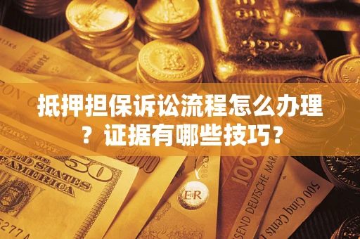 北京抵押担保诉讼流程怎么办理？证据有哪些技巧？