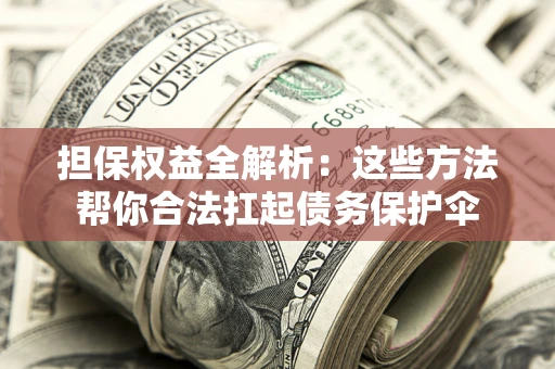 北京担保权益全解析：这些方法帮你合法扛起债务保护伞