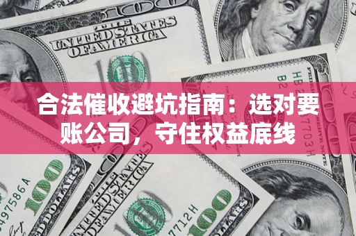 北京合法催收避坑指南：选对要账公司，守住权益底线