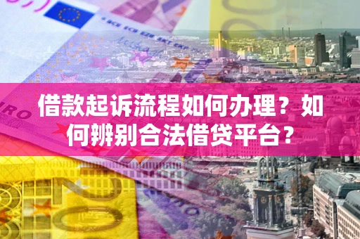 北京借款起诉流程如何办理？如何辨别合法借贷平台？