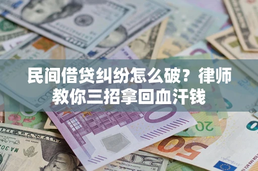 北京民间借贷纠纷怎么破？律师教你三招拿回血汗钱