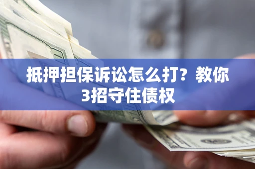 北京抵押担保诉讼怎么打？教你3招守住债权