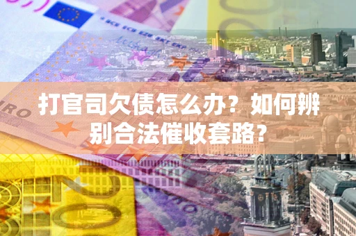 北京打官司欠债怎么办？如何辨别合法催收套路？