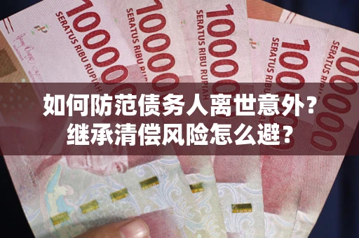 北京如何防范债务人离世意外？继承清偿风险怎么避？