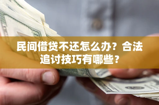 北京民间借贷不还怎么办？合法追讨技巧有哪些？