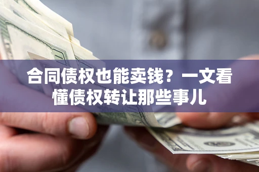 北京合同债权也能卖钱？一文看懂债权转让那些事儿