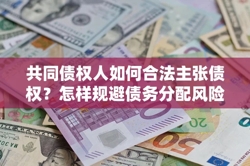北京共同债权人如何合法主张债权？怎样规避债务分配风险？