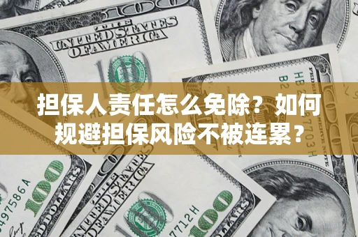 北京担保人责任怎么免除？如何规避担保风险不被连累？