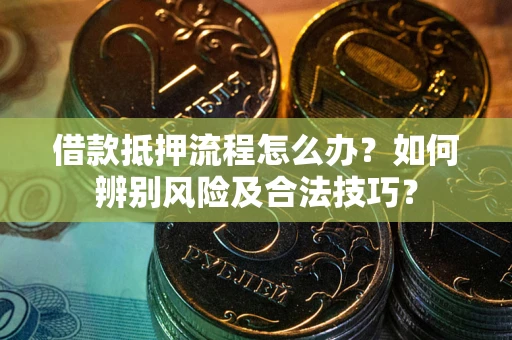 北京借款抵押流程怎么办？如何辨别风险及合法技巧？