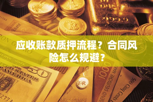 北京应收账款质押流程？合同风险怎么规避？