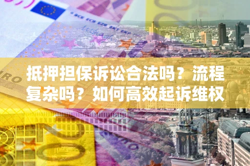 北京抵押担保诉讼合法吗？流程复杂吗？如何高效起诉维权？