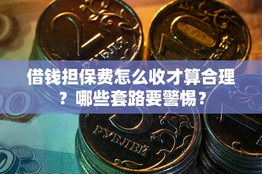 北京借钱担保费怎么收才算合理？哪些套路要警惕？