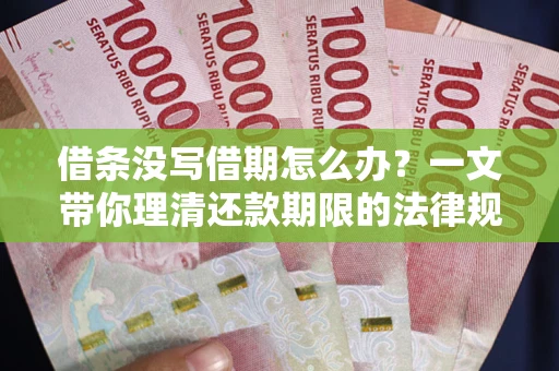 北京借条没写借期怎么办？一文带你理清还款期限的法律规则