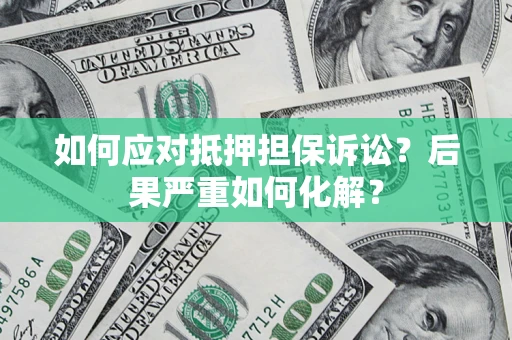 北京如何应对抵押担保诉讼？后果严重如何化解？