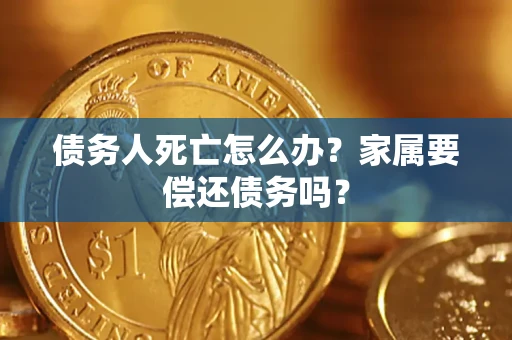 北京债务人死亡怎么办？家属要偿还债务吗？