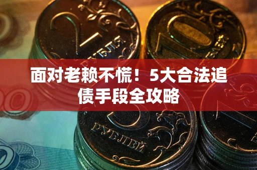 北京面对老赖不慌！5大合法追债手段全攻略