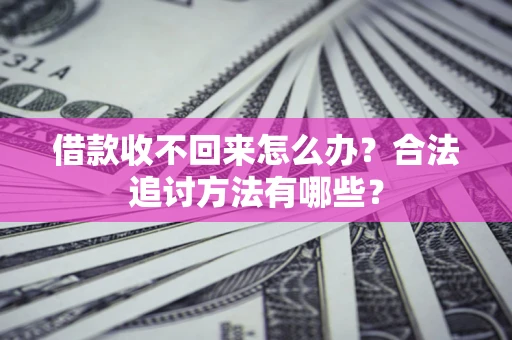 北京借款收不回来怎么办？合法追讨方法有哪些？