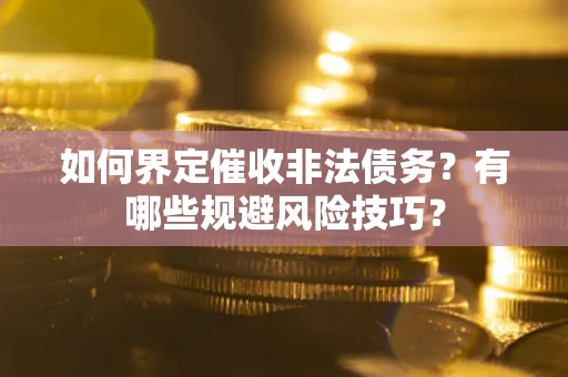 北京如何界定催收非法债务？有哪些规避风险技巧？