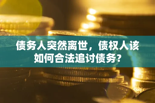 北京债务人突然离世，债权人该如何合法追讨债务？