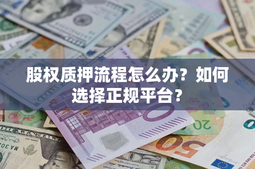 北京股权质押流程怎么办？如何选择正规平台？
