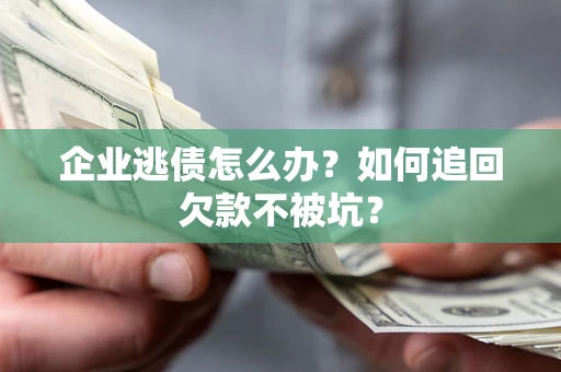 北京企业逃债怎么办？如何追回欠款不被坑？