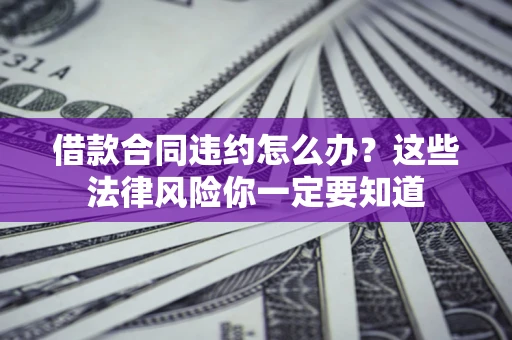 北京借款合同违约怎么办？这些法律风险你一定要知道