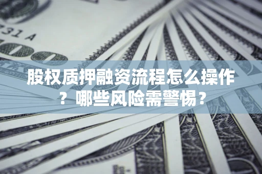 北京股权质押融资流程怎么操作？哪些风险需警惕？