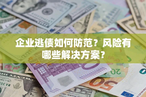 北京企业逃债如何防范？风险有哪些解决方案？