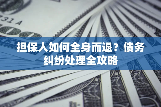 北京担保人如何全身而退？债务纠纷处理全攻略