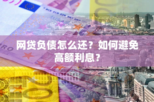 北京网贷负债怎么还？如何避免高额利息？