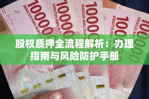 北京股权质押全流程解析：办理指南与风险防护手册