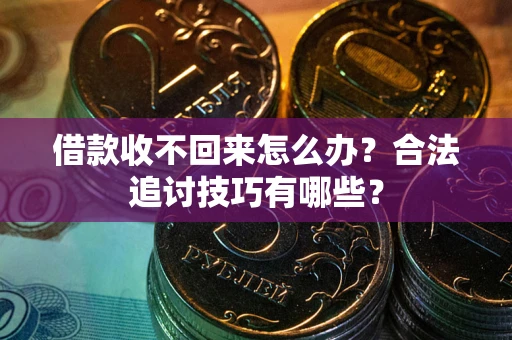 北京借款收不回来怎么办？合法追讨技巧有哪些？