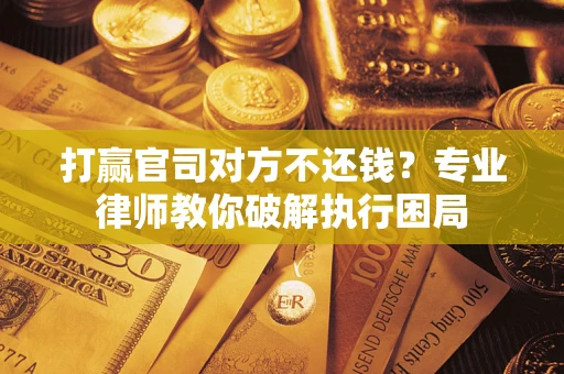 北京打赢官司对方不还钱？专业律师教你破解执行困局