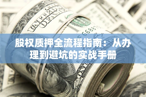 北京股权质押全流程指南：从办理到避坑的实战手册