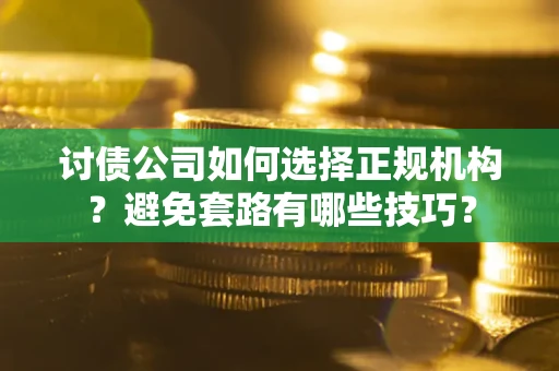 北京讨债公司如何选择正规机构？避免套路有哪些技巧？