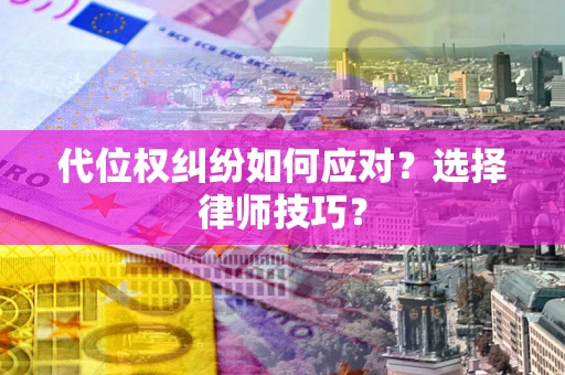 北京代位权纠纷如何应对？选择律师技巧？