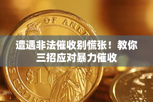 北京遭遇非法催收别慌张！教你三招应对暴力催收