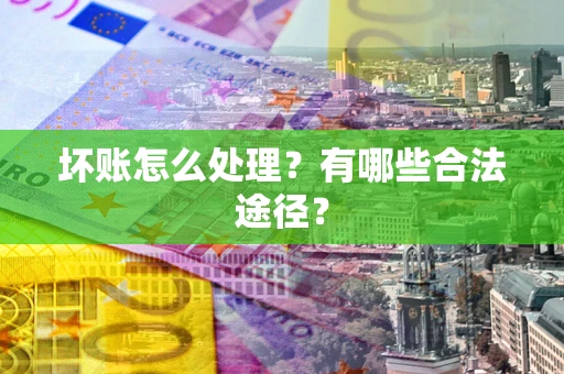 北京坏账怎么处理？有哪些合法途径？