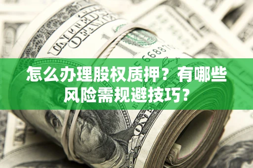 北京怎么办理股权质押？有哪些风险需规避技巧？
