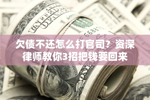 北京欠债不还怎么打官司？资深律师教你3招把钱要回来