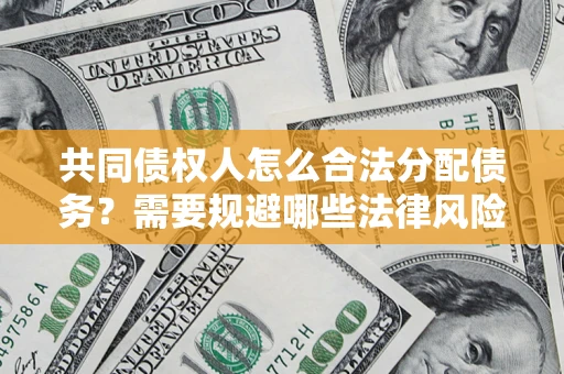 北京共同债权人怎么合法分配债务？需要规避哪些法律风险？