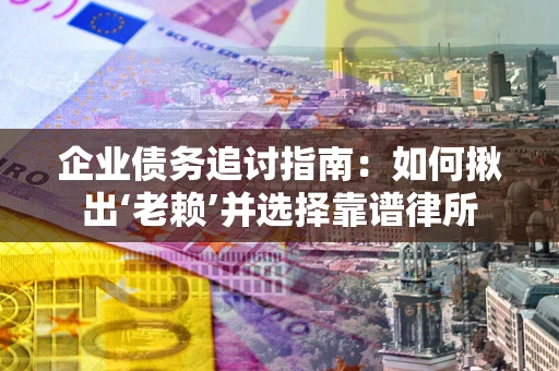 北京企业债务追讨指南：如何揪出‘老赖’并选择靠谱律所