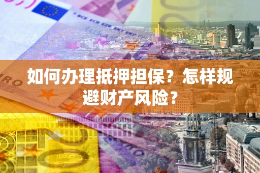 北京如何办理抵押担保？怎样规避财产风险？
