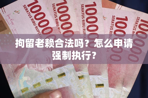 北京拘留老赖合法吗？怎么申请强制执行？