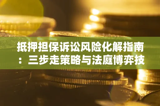 北京抵押担保诉讼风险化解指南：三步走策略与法庭博弈技巧