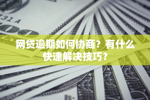 北京网贷逾期如何协商？有什么快速解决技巧？