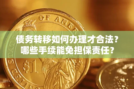 北京债务转移如何办理才合法？哪些手续能免担保责任？