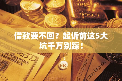 北京借款要不回？起诉前这5大坑千万别踩！