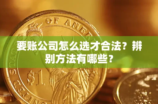 北京要账公司怎么选才合法？辨别方法有哪些？